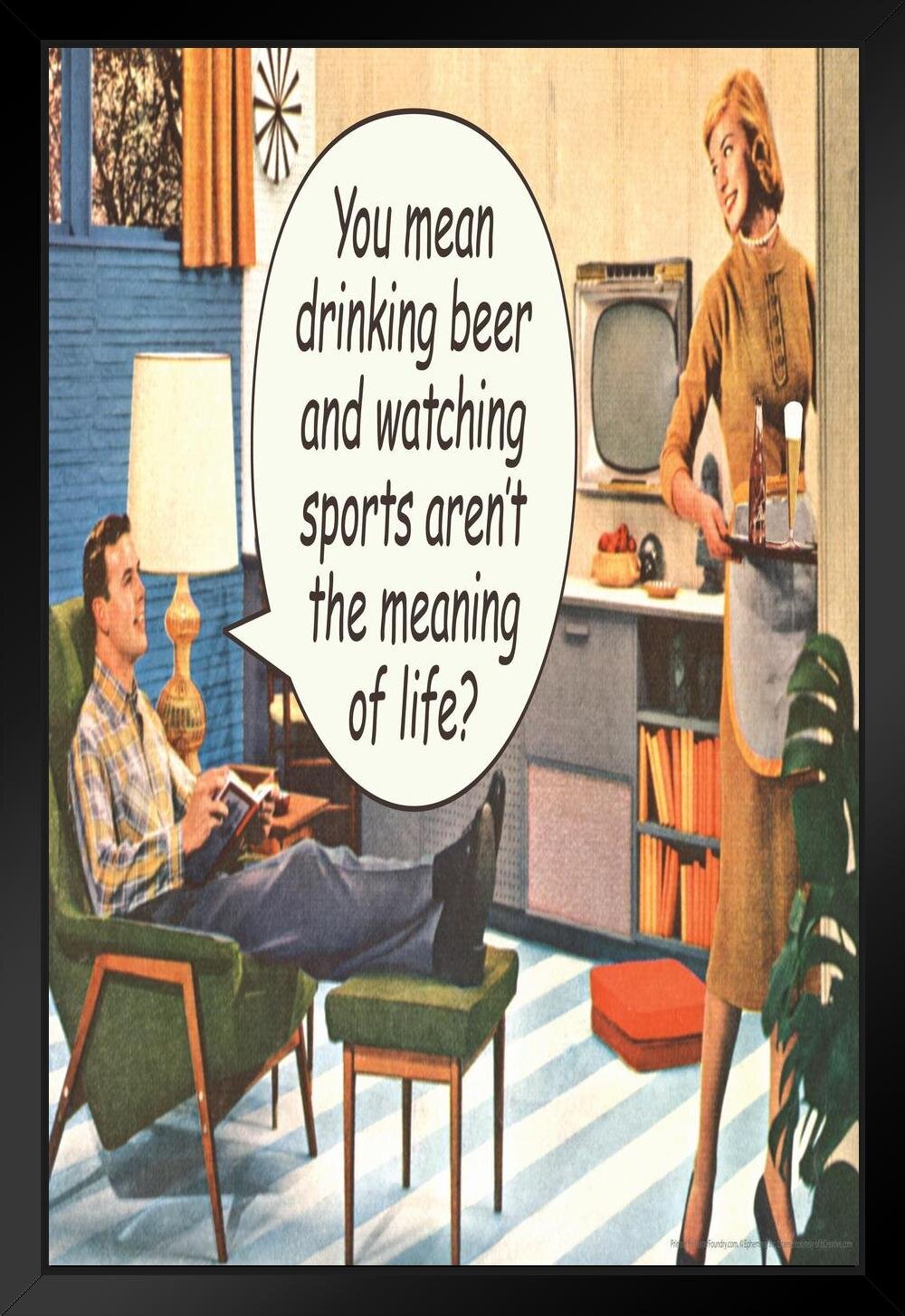 Trinx You Mean Drinking Beer & Watching Sports Arent The Meaning Of Life  Humor Retro 1950S 1960S Sassy Joke Funny Quote Ironic Campy Ephemera Black  Wood Framed Art Poster 14X20 - Picture