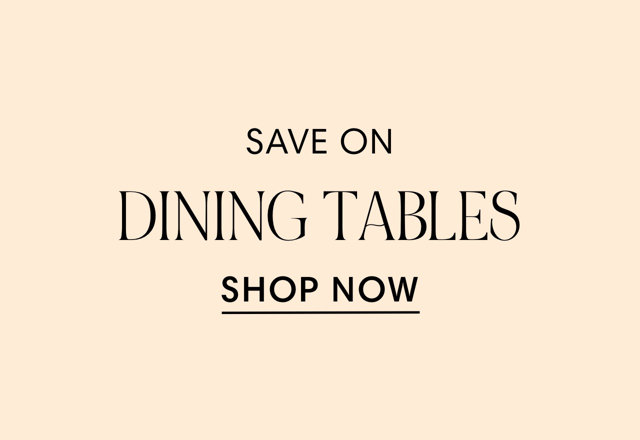 SAVE ON DINING TABLES SHOP NOW 